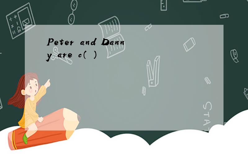 Peter and Danny are c（ ）