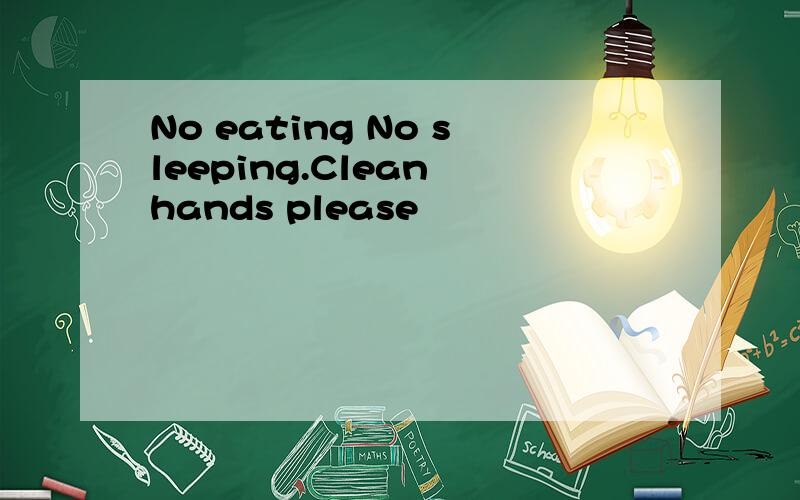 No eating No sleeping.Clean hands please