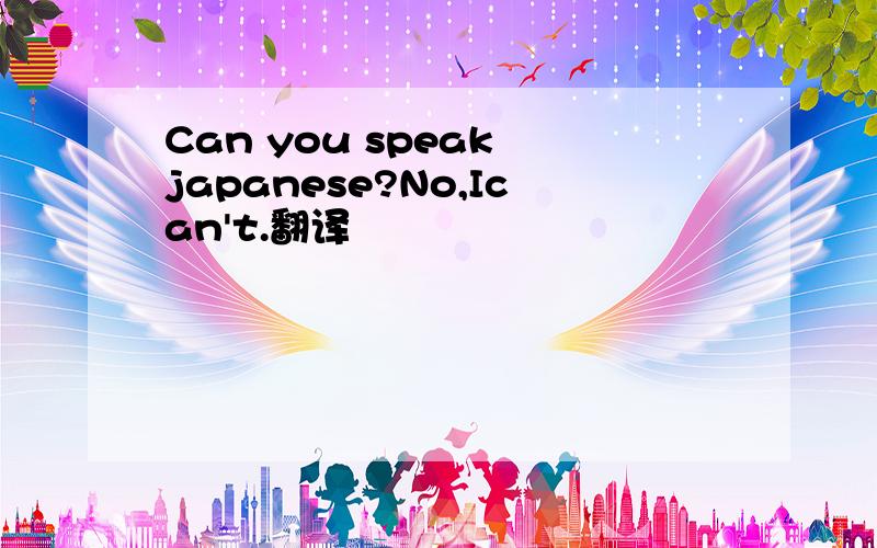 Can you speak japanese?No,Ican't.翻译