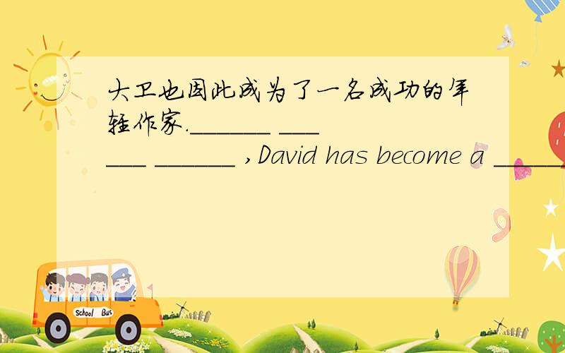大卫也因此成为了一名成功的年轻作家.______ ______ ______ ,David has become a ______ young writer...