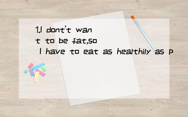 1.I dont't want to be fat,so I have to eat as healthily as p___2.Her wet clothes s______ to her body3.I could read these English books at the age of five(改为同义句） I____ _____ _____ read these English books at the age of five4.I'm certain sh