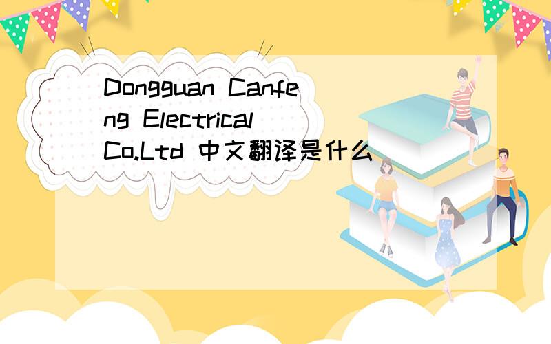 Dongguan Canfeng Electrical Co.Ltd 中文翻译是什么