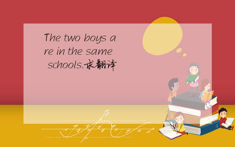 The two boys are in the same schools.求翻译