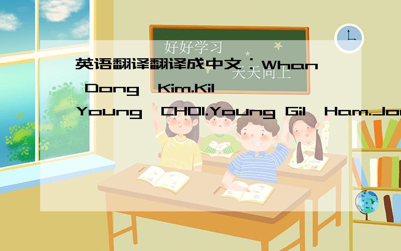英语翻译翻译成中文：Whan Dong,Kim.Kil Young,CHOI.Young Gil,Ham.Jong Hun,Cho.
