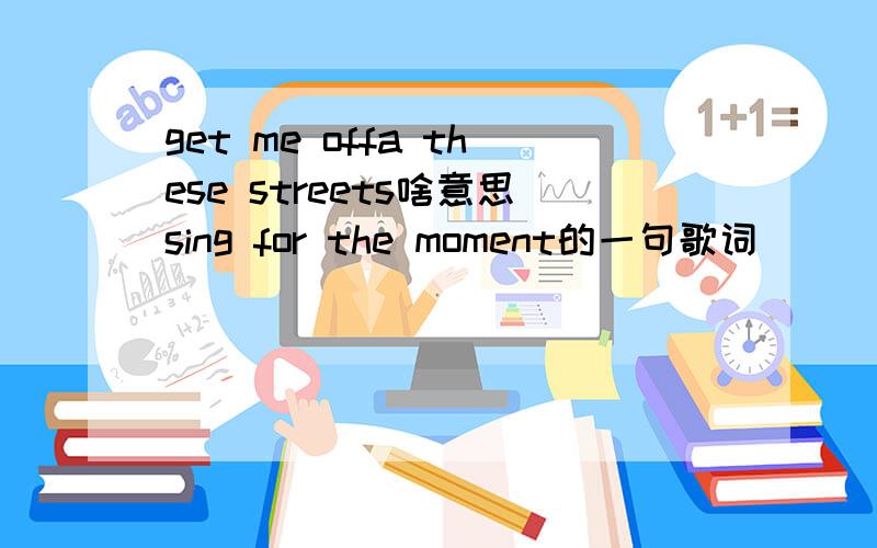get me offa these streets啥意思sing for the moment的一句歌词