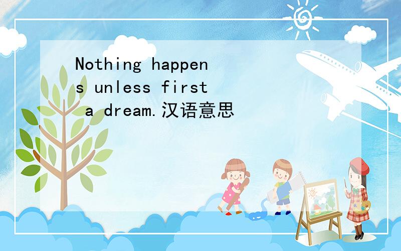 Nothing happens unless first a dream.汉语意思