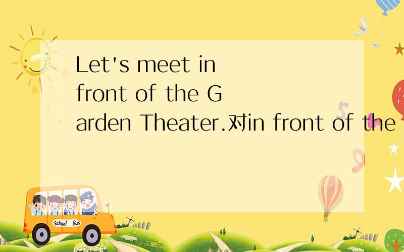 Let's meet in front of the Garden Theater.对in front of the Garden Theater提问_____ _____ we meet?