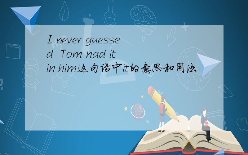 I never guessed  Tom had it in him这句话中it的意思和用法
