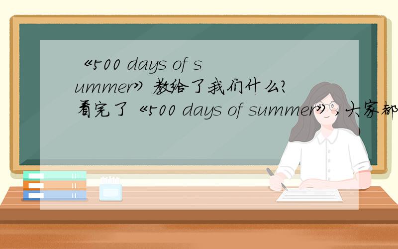 《500 days of summer》教给了我们什么?看完了《500 days of summer》,大家都有什么样的感受,这部电影告诉了我们什么?