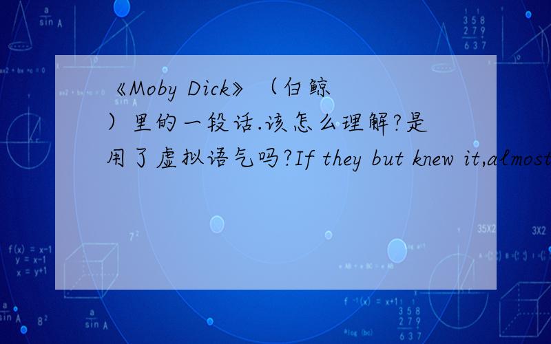 《Moby Dick》（白鲸）里的一段话.该怎么理解?是用了虚拟语气吗?If they but knew it,almost all men in their degree,some time or other,cherish very nearly the same feelings towards the ocean with me.