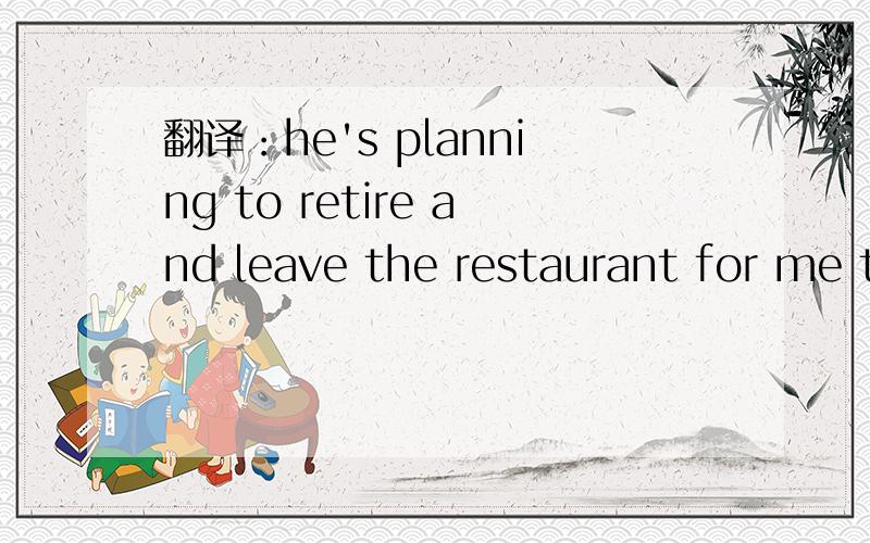 翻译：he's planning to retire and leave the restaurant for me to run.再线等