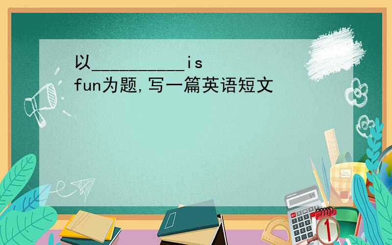 以__________is fun为题,写一篇英语短文