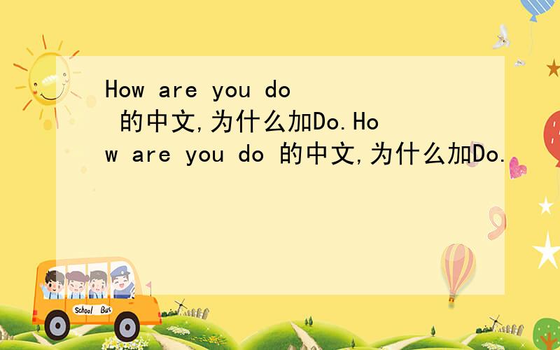 How are you do 的中文,为什么加Do.How are you do 的中文,为什么加Do.