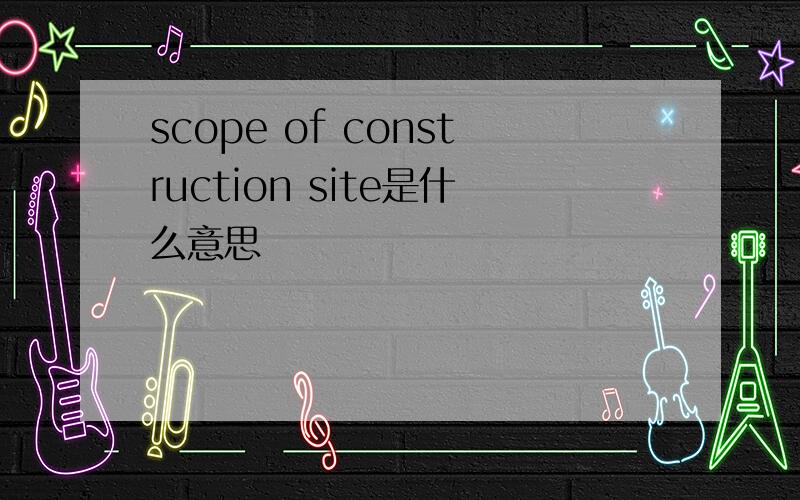 scope of construction site是什么意思