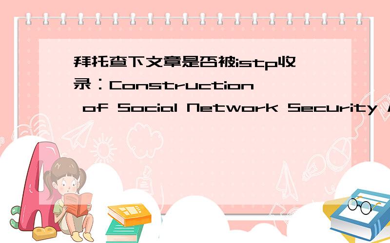 拜托查下文章是否被istp收录：Construction of Social Network Security Model