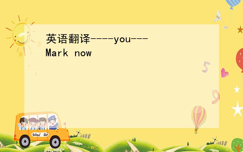 英语翻译----you---Mark now