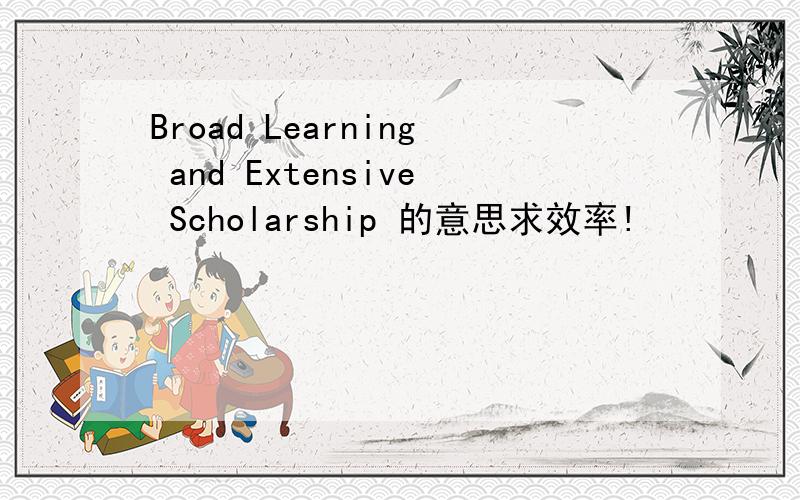 Broad Learning and Extensive Scholarship 的意思求效率!