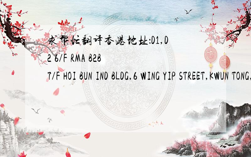 求帮忙翻译香港地址：D1,D2 6/F RMA B2B 7/F HOI BUN IND BLDG,6 WING YIP STREET,KWUN TONG,KLN