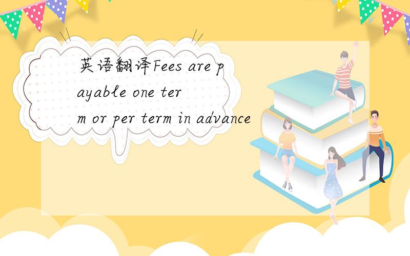 英语翻译Fees are payable one term or per term in advance