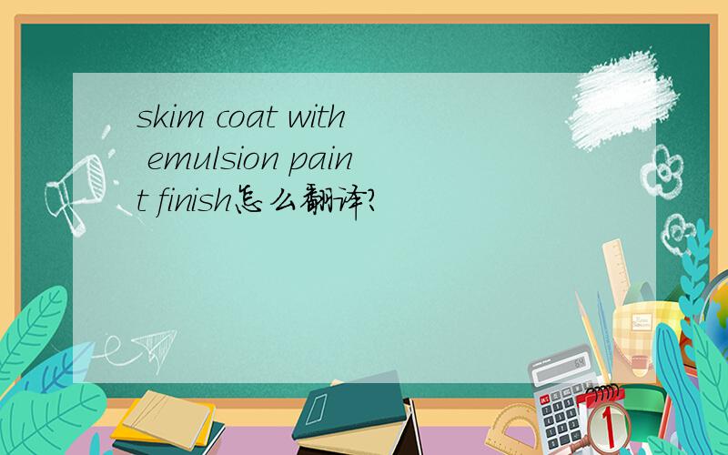 skim coat with emulsion paint finish怎么翻译?