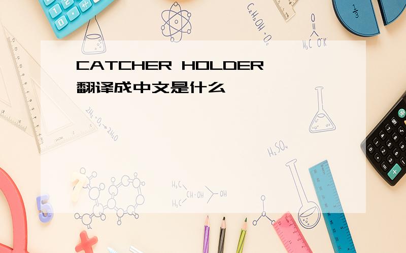 CATCHER HOLDER翻译成中文是什么