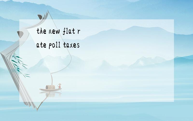 the new flat rate poll taxes