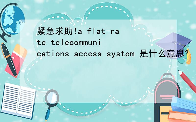 紧急求助!a flat-rate telecommunications access system 是什么意思?