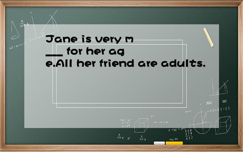 Jane is very m___ for her age.All her friend are adults.