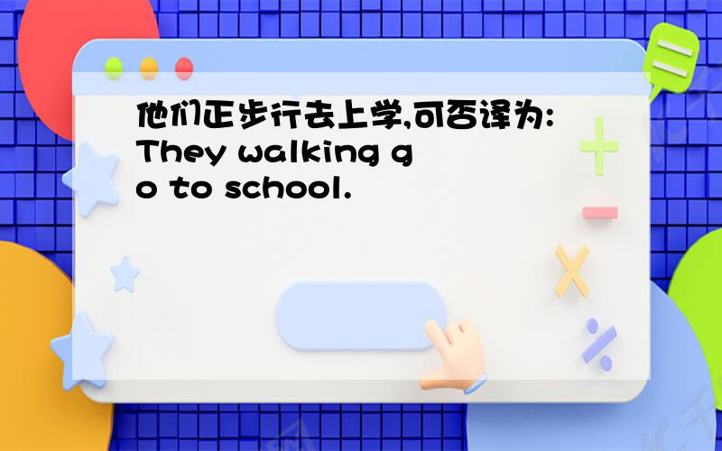 他们正步行去上学,可否译为:They walking go to school.