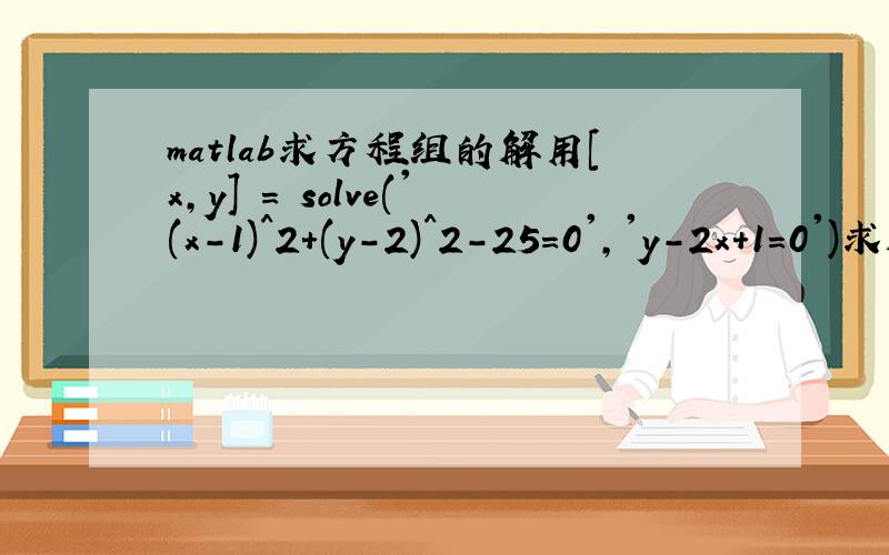 matlab求方程组的解用[x,y] = solve('(x-1)^2+(y-2)^2-25=0','y-2x+1=0')求解方程的解的时候报错,出现以下信息>> [x,y] = solve('(x-1)^2+(y-2)^2-25=0','y-2x+1=0')Error using ==> solve>getEqns at 182' y-2x+1=0 ' is not a valid expressi