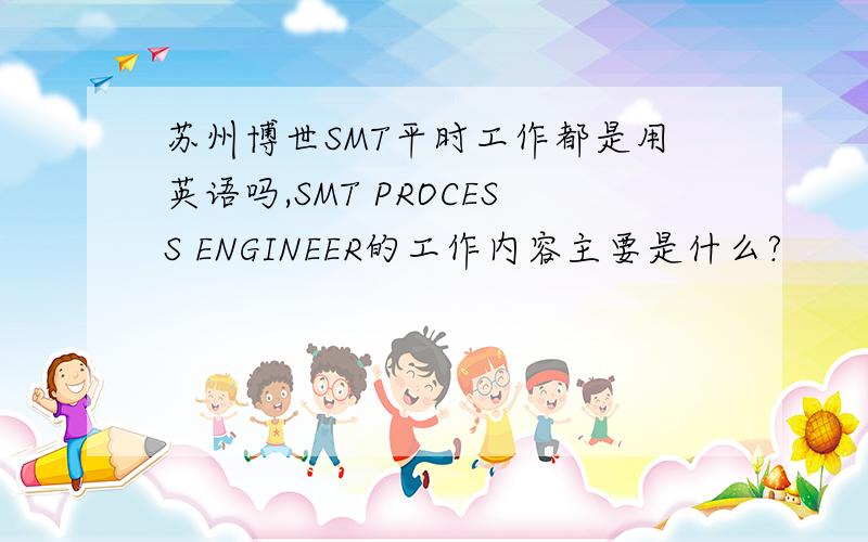 苏州博世SMT平时工作都是用英语吗,SMT PROCESS ENGINEER的工作内容主要是什么?