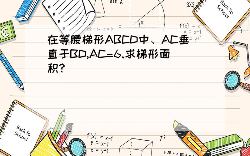 在等腰梯形ABCD中、AC垂直于BD,AC=6.求梯形面积?