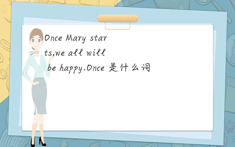 Once Mary starts,we all will be happy.Once 是什么词