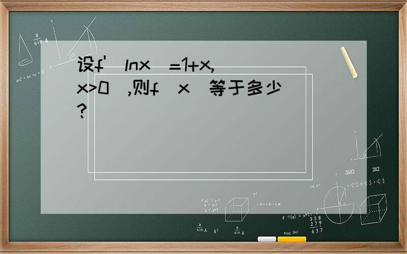 设f'(lnx)=1+x,(x>0),则f(x)等于多少?