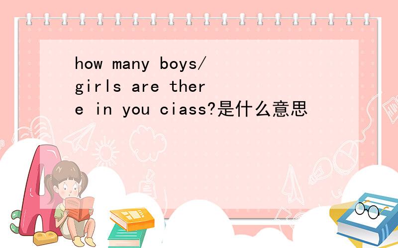 how many boys/girls are there in you ciass?是什么意思