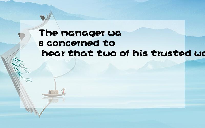 The manager was concerned to hear that two of his trusted workers was leaving. 分析句子的结构成分that 在句子里引导什么句子,做什么成分to hear做什么成分