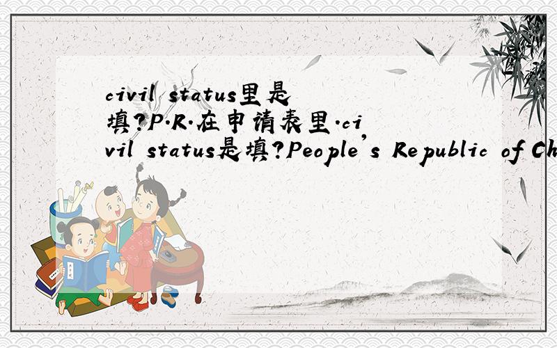 civil status里是填?P.R.在申请表里.civil status是填?People's Republic of China?还是简写呢?P.R.C呢?