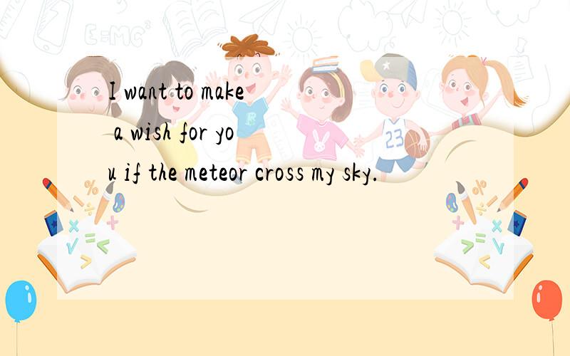 I want to make a wish for you if the meteor cross my sky.