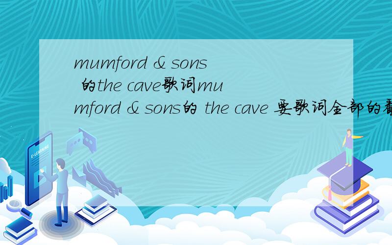 mumford & sons 的the cave歌词mumford & sons的 the cave 要歌词全部的翻译、