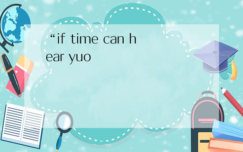 “if time can hear yuo