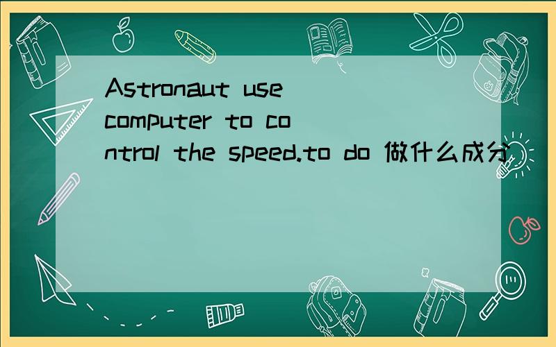 Astronaut use computer to control the speed.to do 做什么成分
