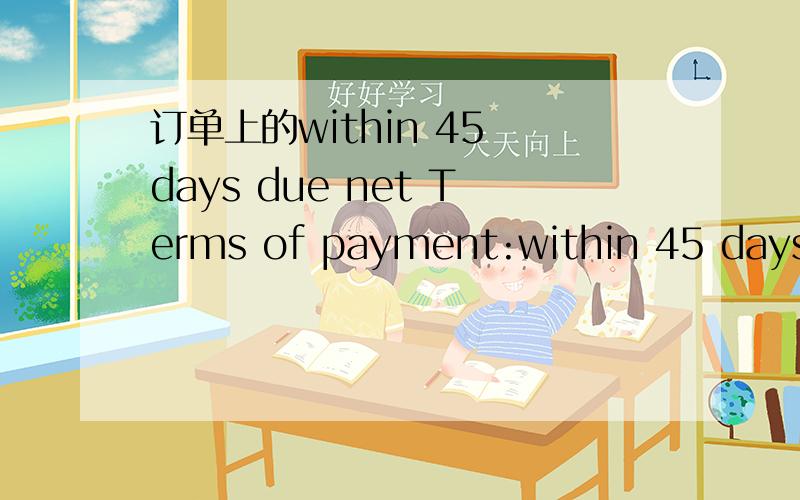 订单上的within 45 days due net Terms of payment:within 45 days Due net