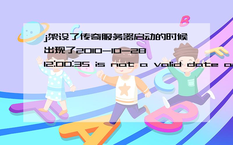 j架设了传奇服务器启动的时候出现了2010-10-28 12:00:35 is not a valid date and