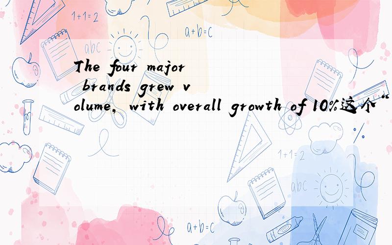 The four major brands grew volume, with overall growth of 10%这个“总体增长10%”是指这四个主要品牌,还是包括所有其他的品牌?