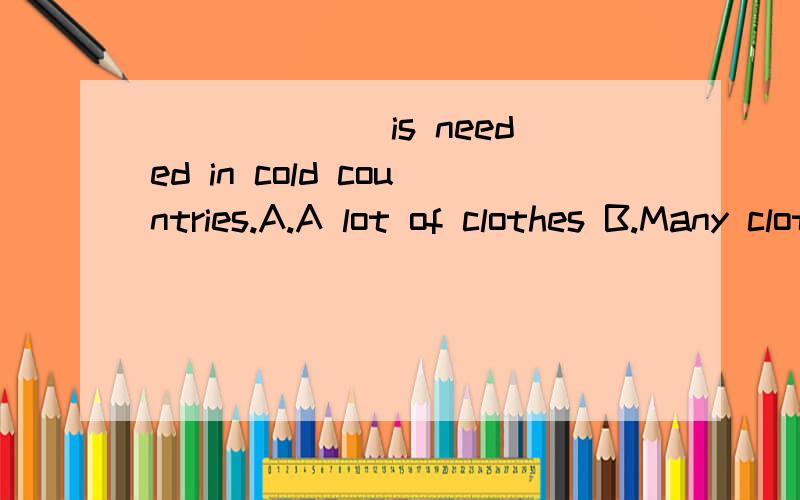 ______ is needed in cold countries.A.A lot of clothes B.Many cloth C.Lots of clothes D.Much clothing为什么选D?