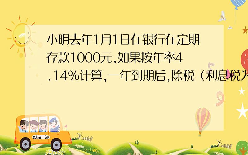 小明去年1月1日在银行在定期存款1000元,如果按年率4.14％计算,一年到期后,除税（利息税为20％）后实得