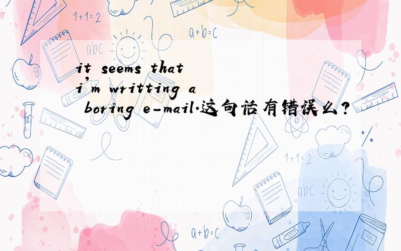 it seems that i'm writting a boring e-mail.这句话有错误么?