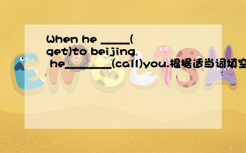When he _____(get)to beijing he________(call)you.根据适当词填空