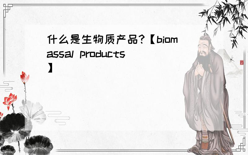 什么是生物质产品?【biomassal products】