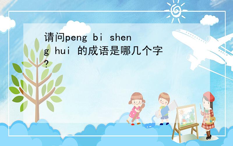 请问peng bi sheng hui 的成语是哪几个字?